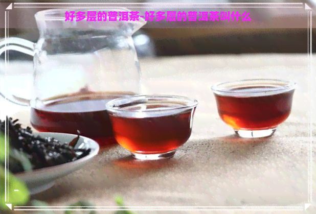 好多层的普洱茶-好多层的普洱茶叫什么