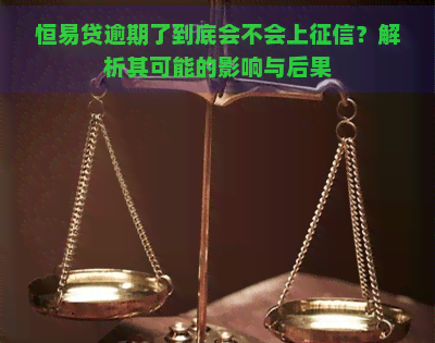 恒易贷逾期了到底会不会上？解析其可能的影响与后果