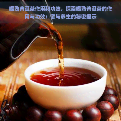 喝熟普洱茶作用和功效，探索喝熟普洱茶的作用与功效：健与养生的秘密揭示