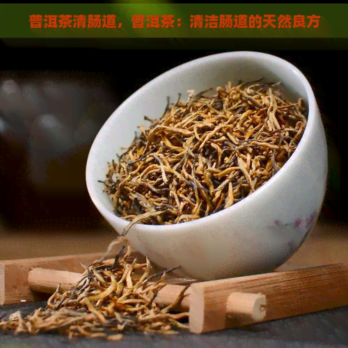 普洱茶清肠道，普洱茶：清洁肠道的天然良方