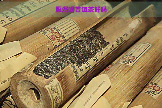 腹泻喝普洱茶好吗