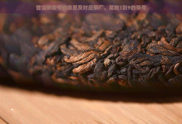 普洱茶唛号的意思及对应茶厂，尾数1到9的茶号