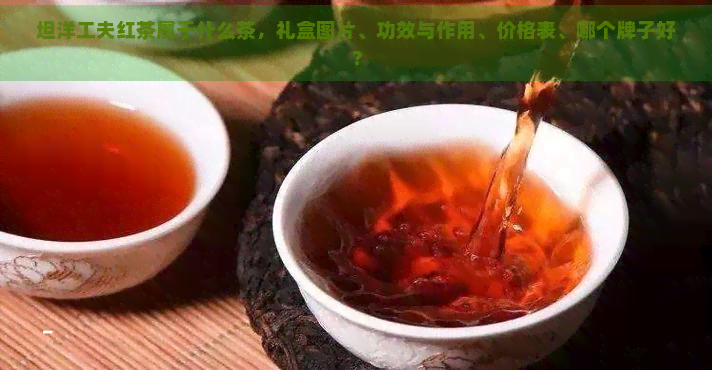 坦洋工夫红茶属于什么茶，礼盒图片、功效与作用、价格表、哪个牌子好？