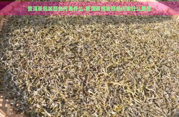 普洱茶包装颜色代表什么-普洱茶包装颜色代表什么意思