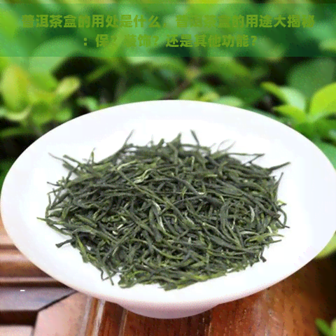 普洱茶盒的用处是什么，普洱茶盒的用途大揭秘：保？装饰？还是其他功能？