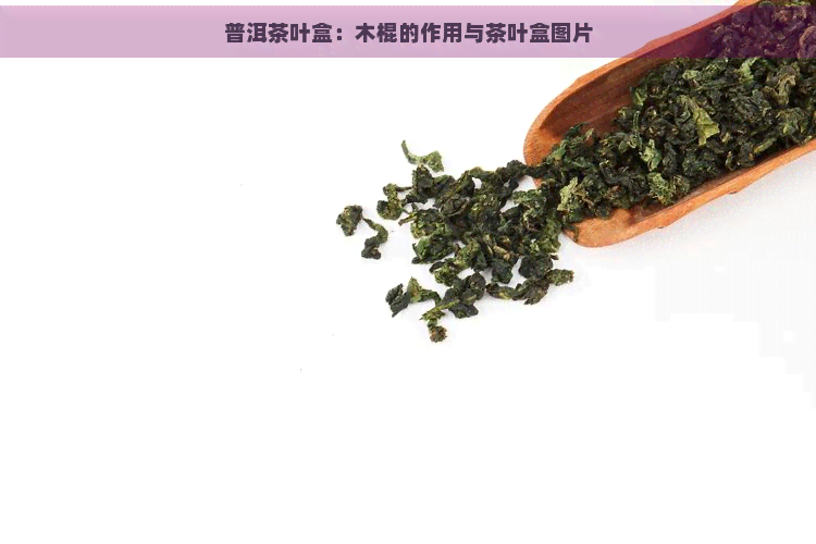 普洱茶叶盒：木棍的作用与茶叶盒图片