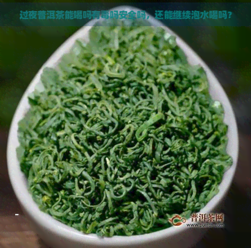 过夜普洱茶能喝吗有吗安全吗，还能继续泡水喝吗？