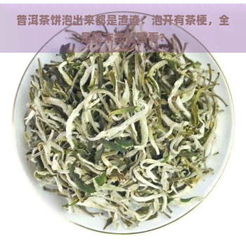 普洱茶饼泡出来都是渣渣：泡开有茶梗，全是碎末怎么回事？