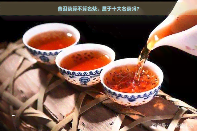 普洱茶算不算名茶，属于十大名茶吗？