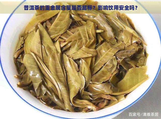 普洱茶的重金属含量是否超标？影响饮用安全吗？