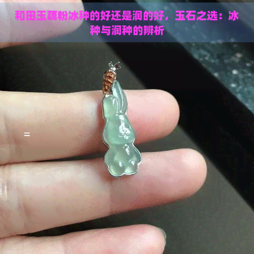 和田玉藕粉冰种的好还是润的好，玉石之选：冰种与润种的辨析