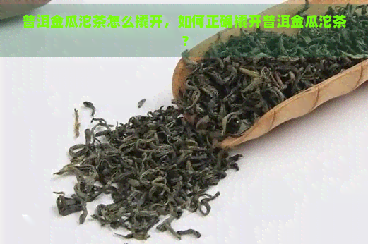 普洱金瓜沱茶怎么撬开，如何正确撬开普洱金瓜沱茶？