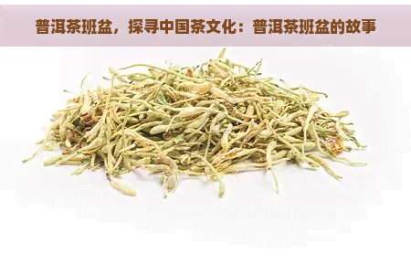 普洱茶班盆，探寻中国茶文化：普洱茶班盆的故事