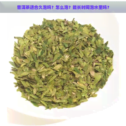 普洱茶适合久泡吗？怎么泡？能长时间泡水里吗？