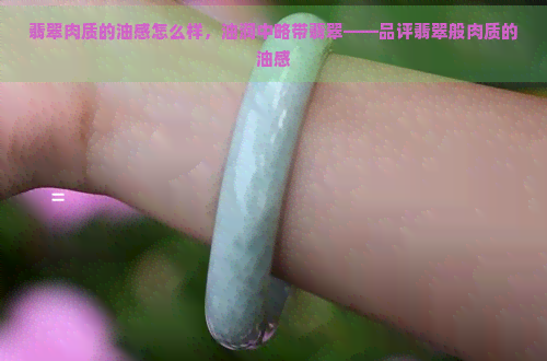 翡翠肉质的油感怎么样，油润中略带翡翠——品评翡翠般肉质的油感