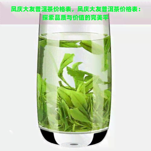 凤庆大友普洱茶价格表，凤庆大友普洱茶价格表：探索品质与价值的完美平