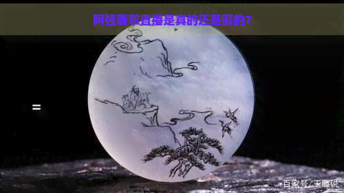 阿强翡翠直播是真的还是假的？