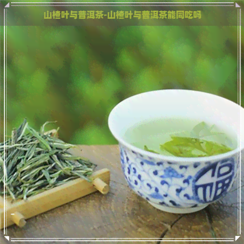 山楂叶与普洱茶-山楂叶与普洱茶能同吃吗