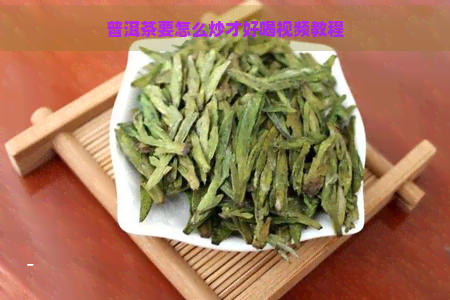 普洱茶要怎么炒才好喝视频教程