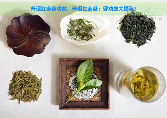 普洱红枣茶功效，普洱红枣茶：健功效大揭秘！