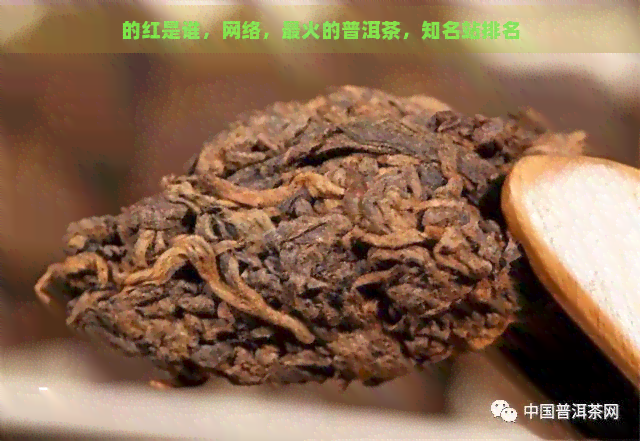 的红是谁，网络，最火的普洱茶，知名站排名