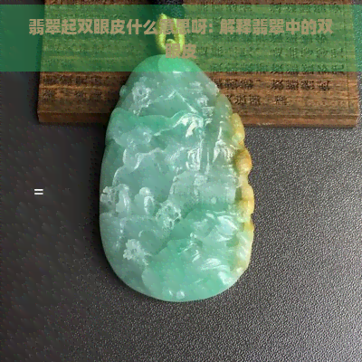 翡翠起双眼皮什么意思呀: 解释翡翠中的双眼皮