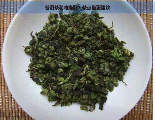 普洱茶和啥搭配？茶点搭配建议