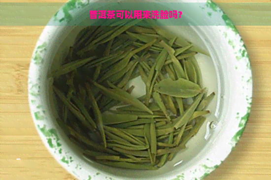 普洱茶可以用来洗脸吗？