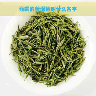 巍喝的普洱茶叫什么名字