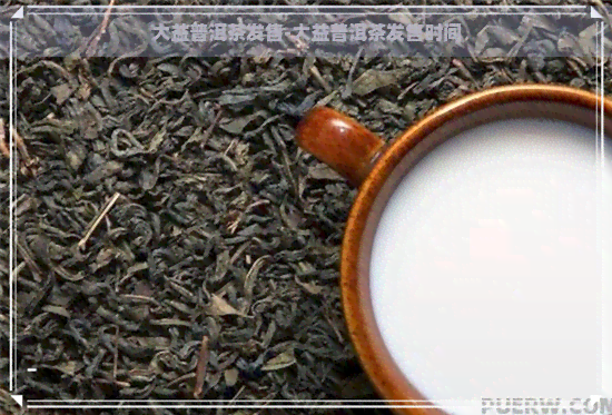 大益普洱茶发售-大益普洱茶发售时间