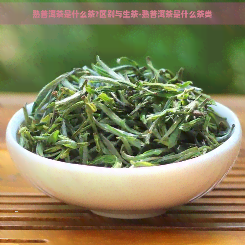 熟普洱茶是什么茶?区别与生茶-熟普洱茶是什么茶类