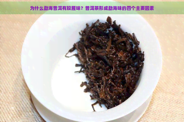 为什么勐海普洱有股腥味？普洱茶形成勐海味的四个主要因素