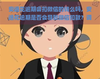 安逸花逾期会扣微信的钱么吗，安逸花逾期是否会导致微信扣款？调查揭秘！