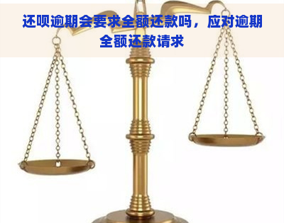 还呗逾期会要求全额还款吗，应对逾期全额还款请求