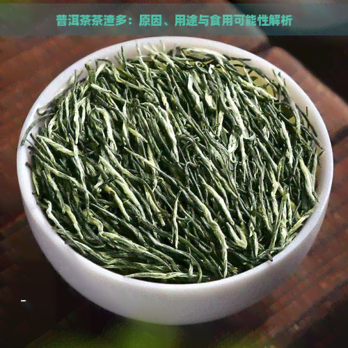 普洱茶茶渣多：原因、用途与食用可能性解析