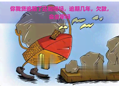 你我贷逾期了还能借吗，逾期几年，欠款，会坐牢吗