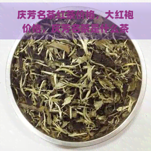 庆芳名茶红茶价格，大红袍价格，庆芳名茶是什么茶