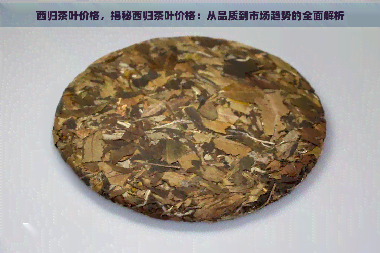 西归茶叶价格，揭秘西归茶叶价格：从品质到市场趋势的全面解析