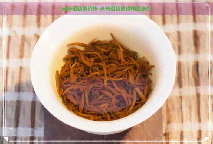 煮普洱茶的价格-煮普洱茶的价格是多少