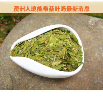 澳洲入境能带茶叶吗最新消息