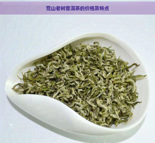 荒山老树普洱茶的价格及特点