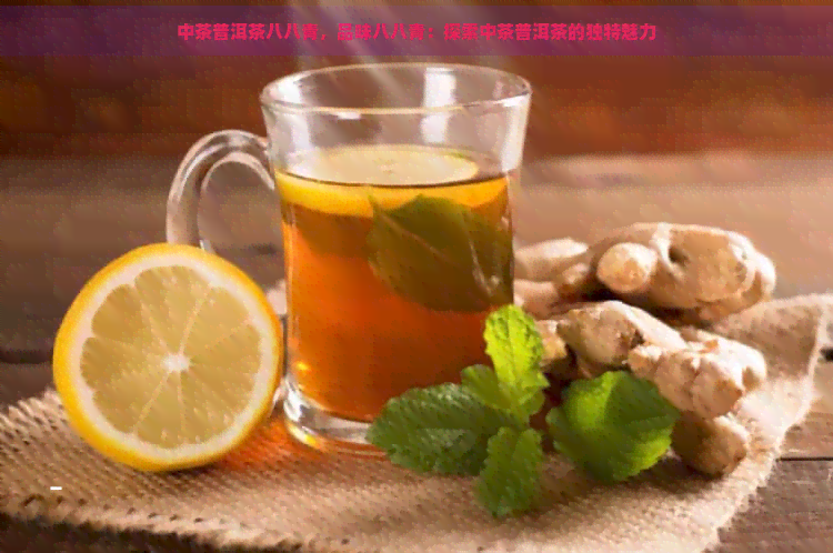 中茶普洱茶八八青，品味八八青：探索中茶普洱茶的独特魅力