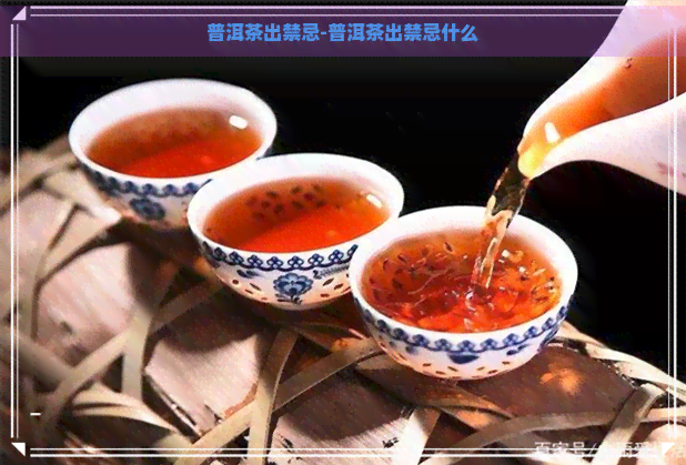 普洱茶出禁忌-普洱茶出禁忌什么