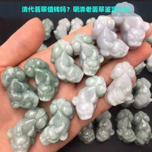 清代翡翠值钱吗？明清老翡翠鉴定方法