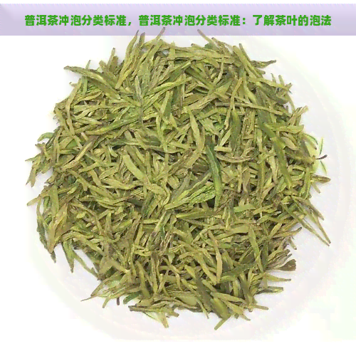 普洱茶冲泡分类标准，普洱茶冲泡分类标准：了解茶叶的泡法