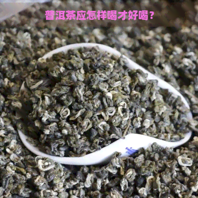 普洱茶应怎样喝才好喝？