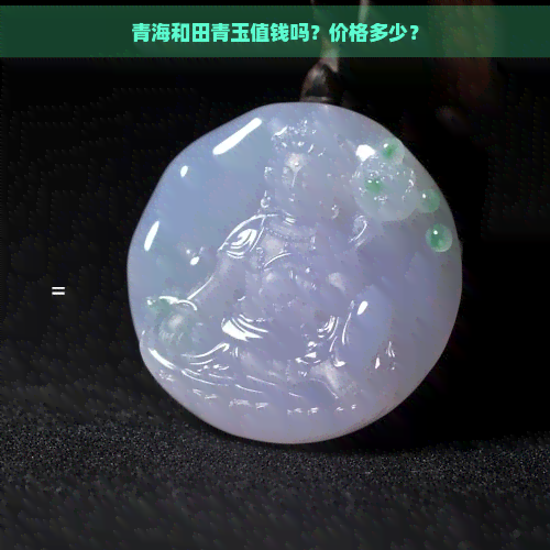 青海和田青玉值钱吗？价格多少？