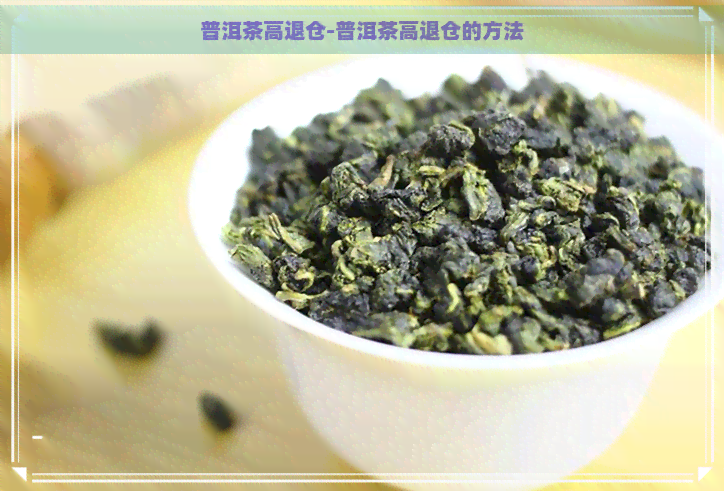 普洱茶高退仓-普洱茶高退仓的方法