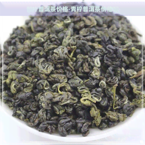 青柠普洱茶价格-青柠普洱茶价格表