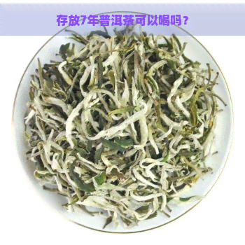 存放7年普洱茶可以喝吗？